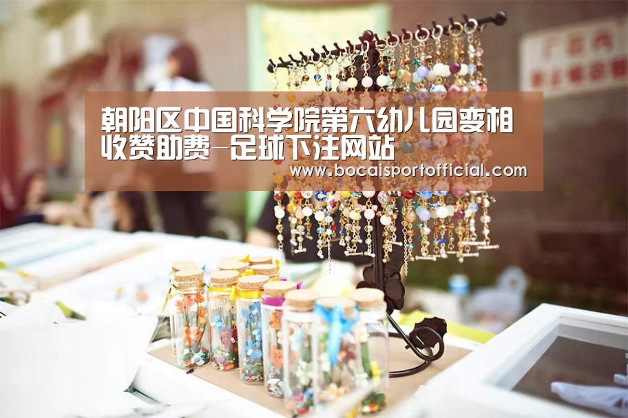 朝阳区中国科学院第六幼儿园变相收赞助费-足球下注网站(图1) 足球竞彩网
